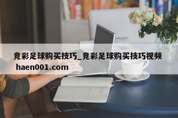 竞彩足球购买技巧_竞彩足球购买技巧视频  haen001.com
