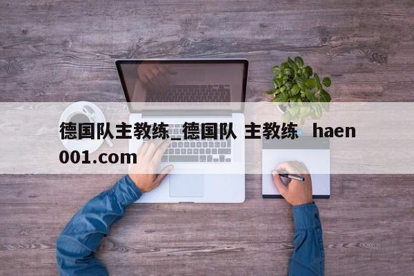 德国队主教练_德国队 主教练  haen001.com