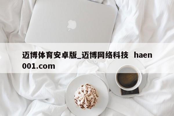 迈博体育安卓版_迈博网络科技  haen001.com