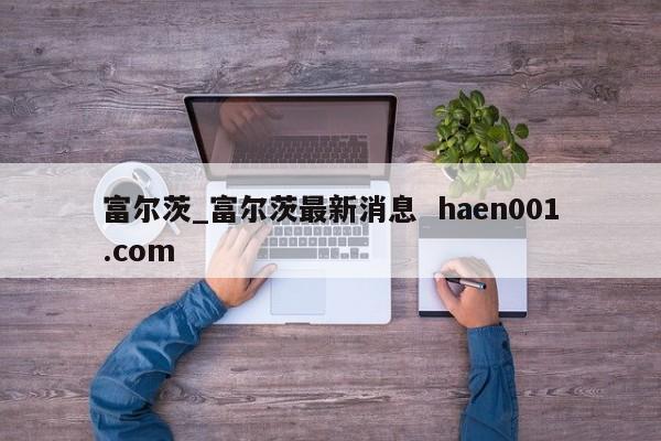 富尔茨_富尔茨最新消息  haen001.com