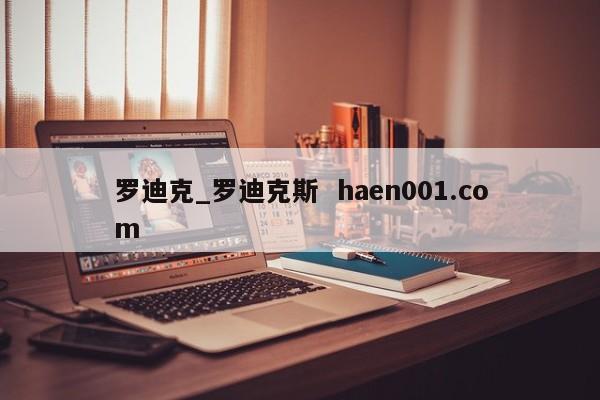 罗迪克_罗迪克斯  haen001.com