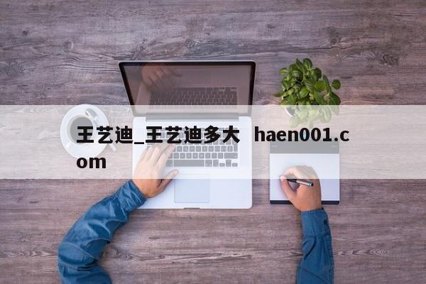 王艺迪_王艺迪多大 haen001.com