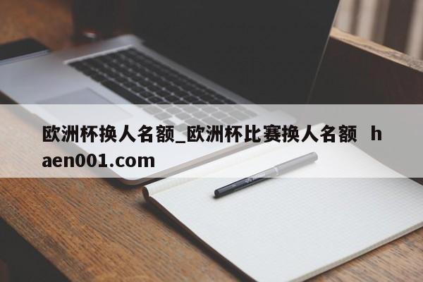 欧洲杯换人名额_欧洲杯比赛换人名额 haen001.com