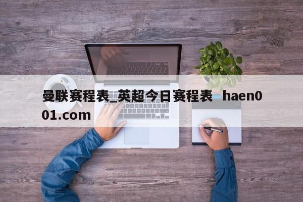 曼联赛程表_英超今日赛程表 haen001.com