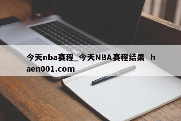 今天nba赛程_今天NBA赛程结果  haen001.com