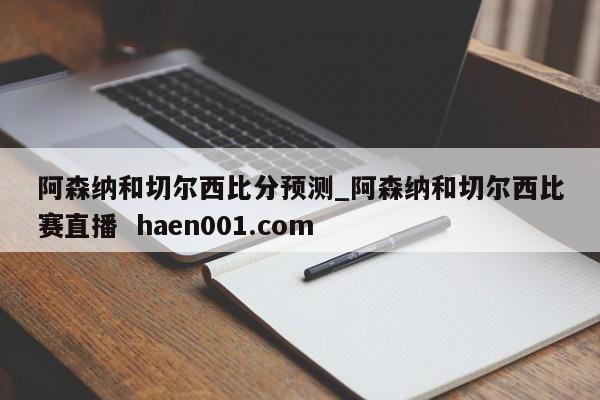 阿森纳和切尔西比分预测_阿森纳和切尔西比赛直播 haen001.com