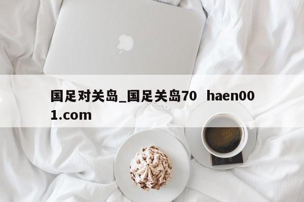 国足对关岛_国足关岛70 haen001.com