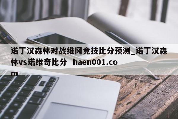 诺丁汉森林对战维冈竞技比分预测_诺丁汉森林vs诺维奇比分 haen001.com