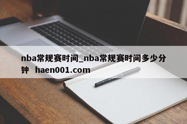 nba常规赛时间_nba常规赛时间多少分钟 haen001.com