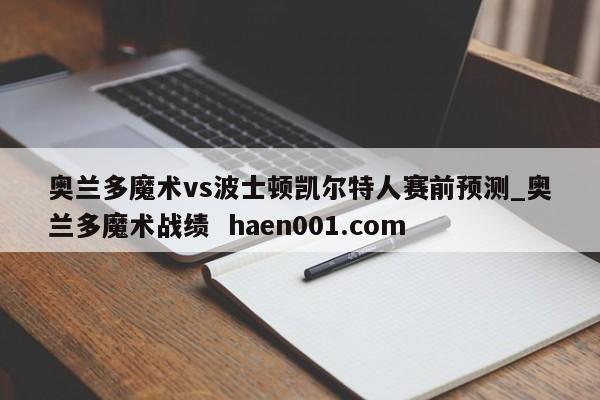 奥兰多魔术vs波士顿凯尔特人赛前预测_奥兰多魔术战绩 haen001.com