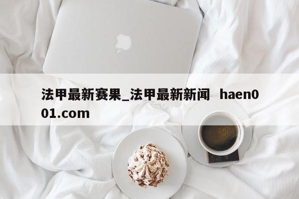 法甲最新赛果_法甲最新新闻  haen001.com