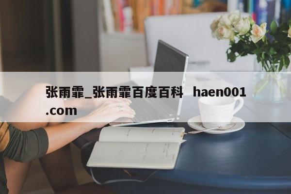 张雨霏_张雨霏百度百科 haen001.com