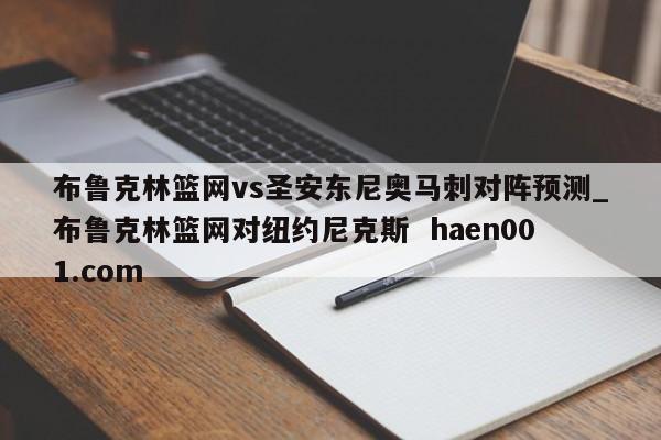 布鲁克林篮网vs圣安东尼奥马刺对阵预测_布鲁克林篮网对纽约尼克斯 haen001.com