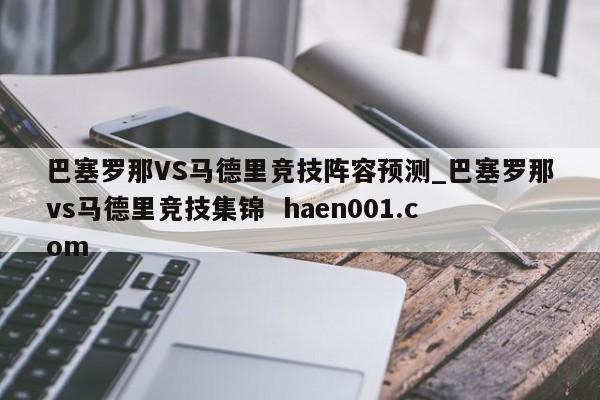 巴塞罗那VS马德里竞技阵容预测_巴塞罗那vs马德里竞技集锦  haen001.com