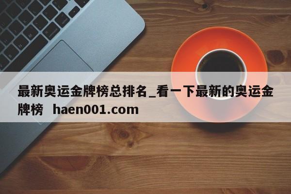 最新奥运金牌榜总排名_看一下最新的奥运金牌榜  haen001.com