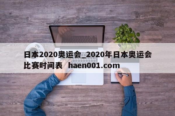 日本2020奥运会_2020年日本奥运会比赛时间表 haen001.com