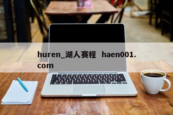 huren_湖人赛程 haen001.com