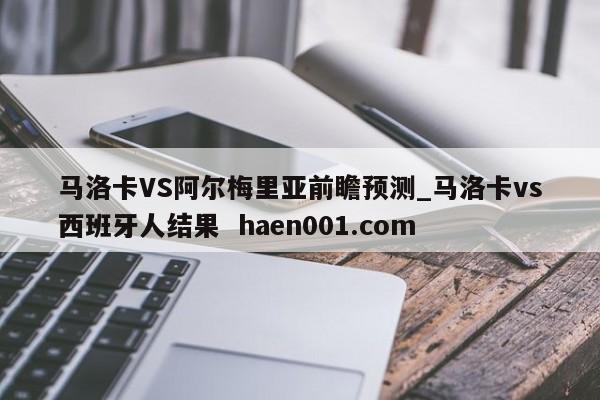 马洛卡VS阿尔梅里亚前瞻预测_马洛卡vs西班牙人结果  haen001.com
