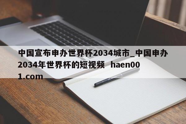 中国宣布申办世界杯2034城市_中国申办2034年世界杯的短视频 haen001.com