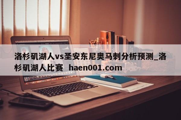 洛杉矶湖人vs圣安东尼奥马刺分析预测_洛杉矶湖人比赛  haen001.com