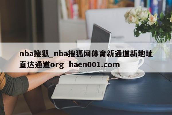 nba搜狐_nba搜狐网体育新通道新地址直达通道org  haen001.com