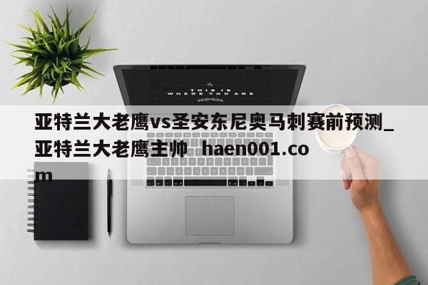 亚特兰大老鹰vs圣安东尼奥马刺赛前预测_亚特兰大老鹰主帅  haen001.com