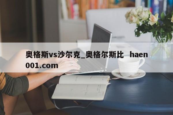 奥格斯vs沙尔克_奥格尔斯比  haen001.com