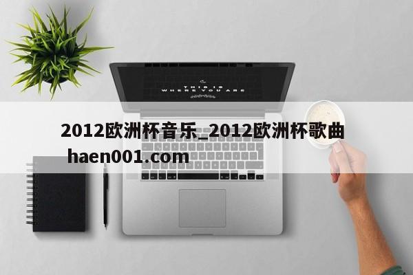 2012欧洲杯音乐_2012欧洲杯歌曲  haen001.com
