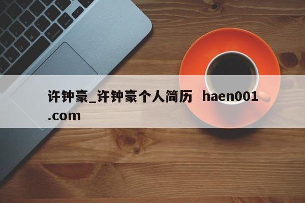 许钟豪_许钟豪个人简历  haen001.com