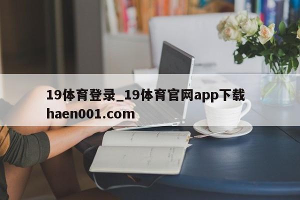 19体育登录_19体育官网app下载  haen001.com