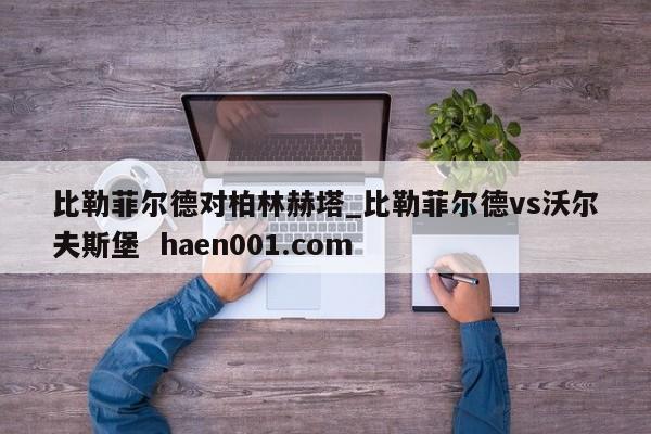 比勒菲尔德对柏林赫塔_比勒菲尔德vs沃尔夫斯堡  haen001.com