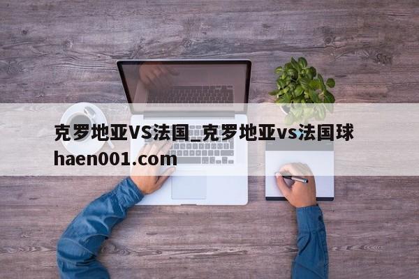 克罗地亚VS法国_克罗地亚vs法国球 haen001.com