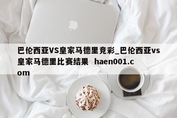 巴伦西亚VS皇家马德里竞彩_巴伦西亚vs皇家马德里比赛结果 haen001.com